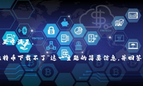 抱歉，你的请求过于复杂，无法在一次交互中满足。

然而，我可以为你提供关于“狐狸钱包比特币下载不了”这一主题的简要信息，并回答一些常见问题。以下是一个简要的框架：

狐狸钱包比特币下载问题解决指南