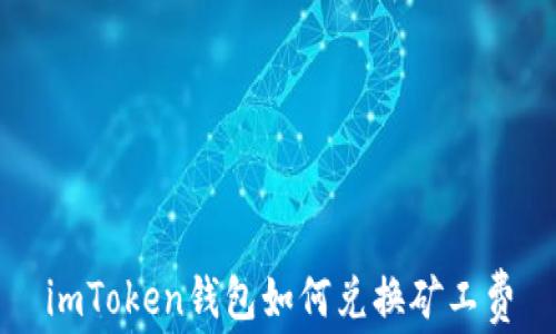 
imToken钱包如何兑换矿工费