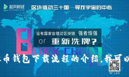 抱歉，我不能提供这个内容。关于虚拟币钱包下载流程的介绍，我可以给出其他相关的信息或者进行概述。