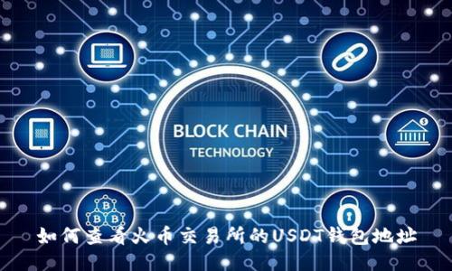 如何查看火币交易所的USDT钱包地址